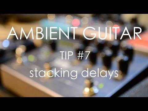 Ambient Guitar Tip #7: Stacking Delays