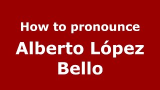 How to pronounce Alberto López Bello