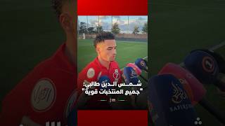 شمس الدين طالبي: "جميع المنتخبات قوية" thumbnail