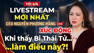 Tối 6/6: LIVESTREAM MỚI NHẤT CEO NGUYỄN PHƯƠNG HẰNG XÚC ĐỘNG Khi thấy Bi Thái Tử...làm điều này! 