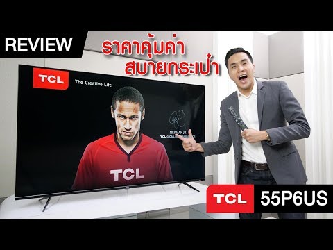 รีวิว TCL 55P6US 4K TV รุ่นสุดคุ้ม โคตรโหดประกัน 5 ปี
