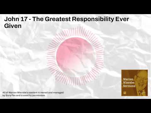 John 17 - The Greatest Responsibility Ever Given | Warren Wiersbe Sermons