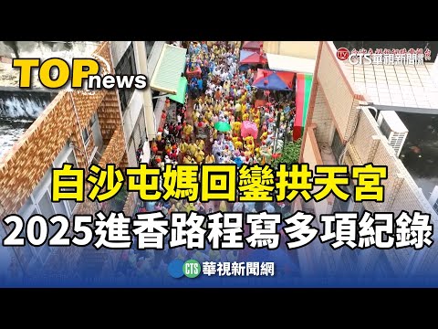 白沙屯媽回鑾拱天宮　2025進香路程寫多項紀錄
