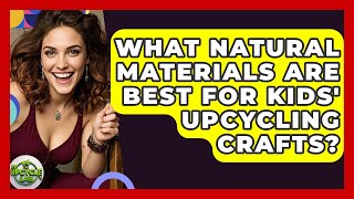 What Natural Materials Are Best For Kids' Upcycling Crafts? - The Upcycle Lab