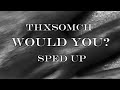 ThxSoMch Would You Sped Up