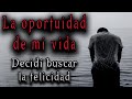 LA OPORTUNIDAD DE MI VIDA (DECIDÍ BUSCAR MI FELICIDAD) - POR JACQUELINE SANDOVAL