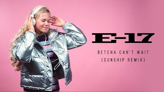 E-17 - Betcha Can&#39;t Wait (Sunship Remix) (Official Audio)