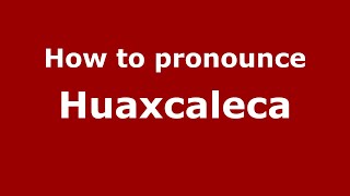 How to pronounce Huaxcaleca