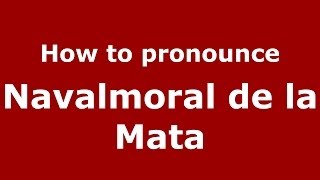How to pronounce Navalmoral De La Mata