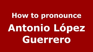 How to pronounce Antonio López Guerrero