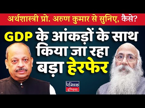 Economist Arun Kumar Exposes: Massive Manipulation in GDP Data!