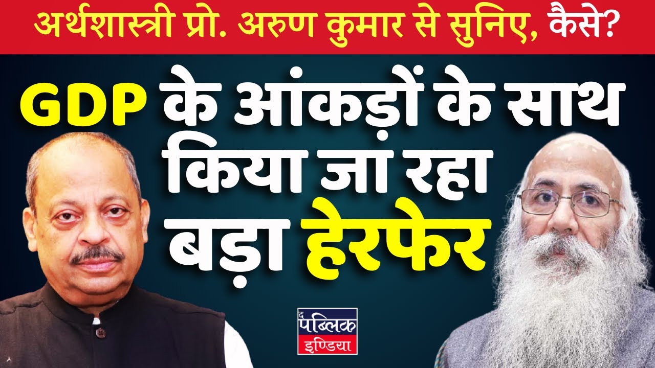 Economist Arun Kumar Exposes: Massive Manipulation in GDP Data!