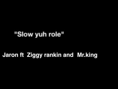 Slow yuh role -Jaron ft ziggy rankin and Mr.king