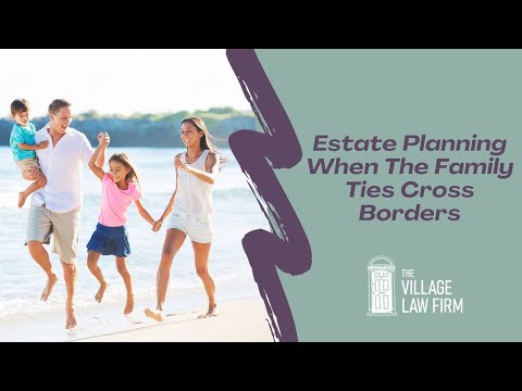 Estate Planning When The Family Ties Cross Borders