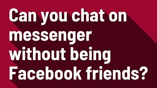 Can you chat on messenger without being Facebook friends?