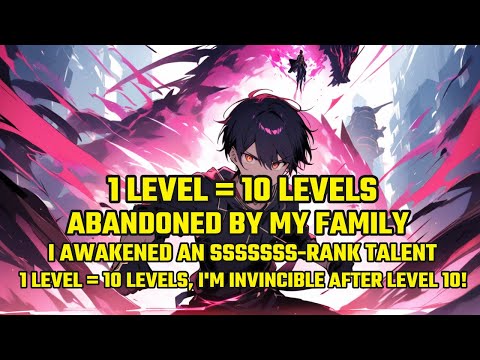 Abandoned by My Family,I Awakened an SSSSSSS Talent:1Level = 10Levels, I'm Invincible After Level 10