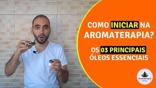 Como Iniciar na Aromaterapia? Conheça Os 03 Principais Óleos Essenciais | Aromaterapia Oficial