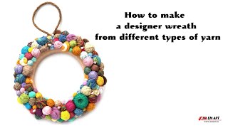 How to make a designer wreath from different types of yarn 