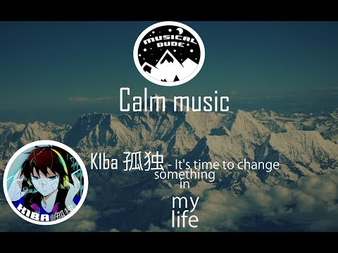 K1ba 孤独 - It's time to change something in my life  [Calm music from a musical dude]