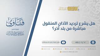 صورة هل يشرع ترديد الأذان المنقول مباشرة من بلد آخر؟ هل يشرع ترديد الأذان المنقول مباشرة من بلدآخر(11096)