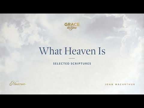 What Heaven Is (Selected Scriptures) John MacArthur