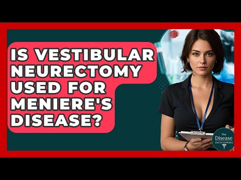 Is Vestibular Neurectomy Used For Meniere's Disease? - The Disease Encyclopedia