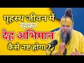 गृहस्थ जीवन में रहकर देह अभिमान कैसे न