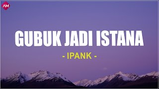 Download lagu Gubuk Jadi Istana - Ipank (Lirik Lagu) mp3 Download lagu Gubuk Jadi Istana - Ipank (Lirik Lagu) mp3