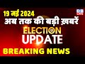 19 May 2024 | Election Update | Loksabha Election | headline in hindi | Rahul Gandhi | Breaking News