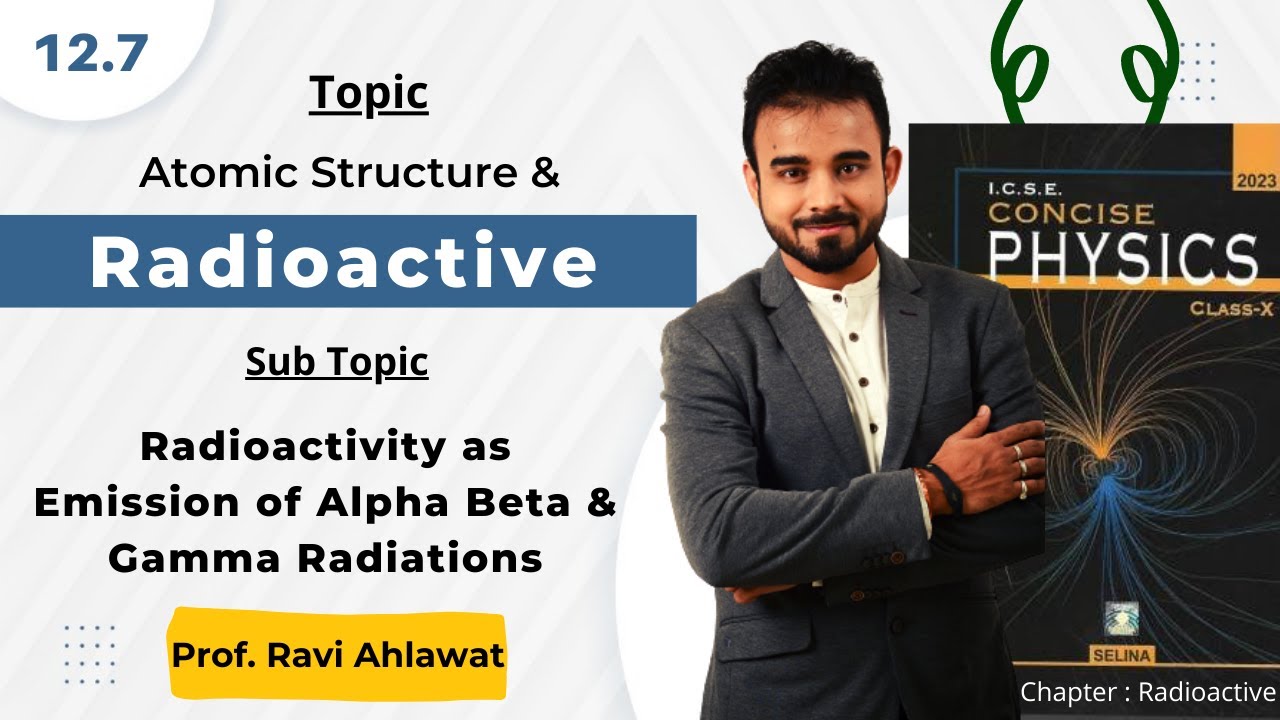 12.7 | Radioactivity as Emission Of Alpha Beta and Gamma Radiations | ICSE 10 Physics | Ravi Ahawat