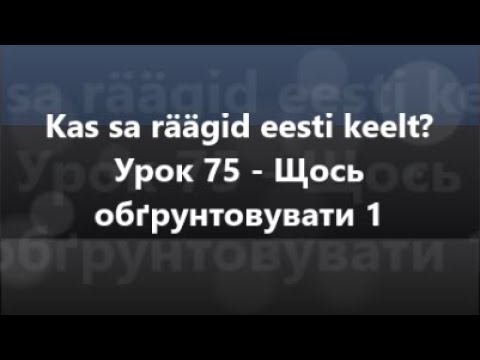 Естонська мова: Урок 75 - Щось обґрунтовувати 1