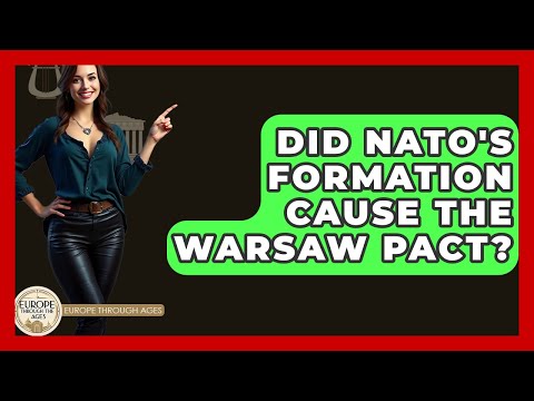 Did NATO's Formation Cause The Warsaw Pact? - Europe Through the Ages