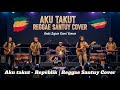 AKU TAKUT REPVBLIK COVER REGGAE SANTUY