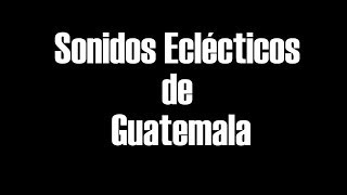Documental Sonidos Eclécticos de Guatemala
