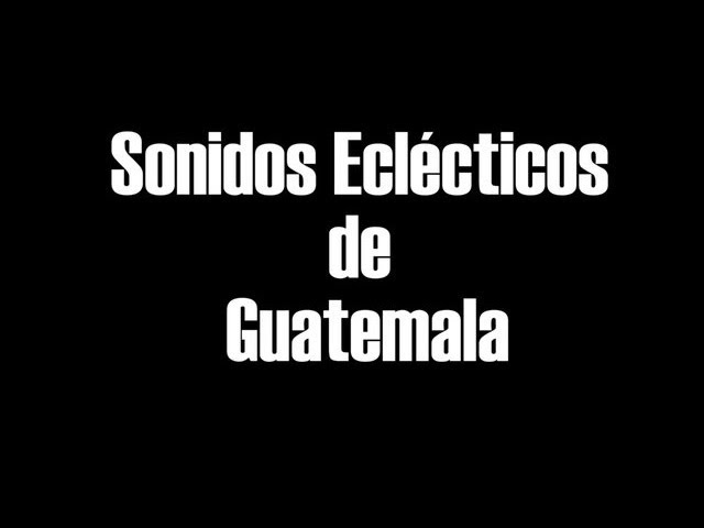 Documental Sonidos Eclécticos de Guatemala