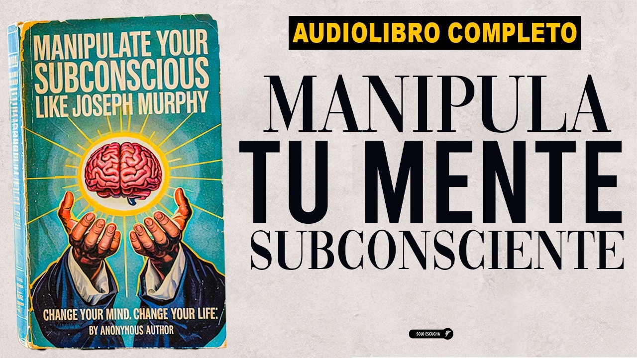 Manipula tu Subconsciente como Joseph Murphy: Cambia tu Mente, Cambia tu Vida | Audiolibro Anónimo