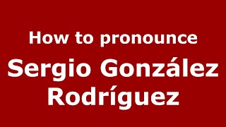 How to pronounce Sergio González Rodríguez