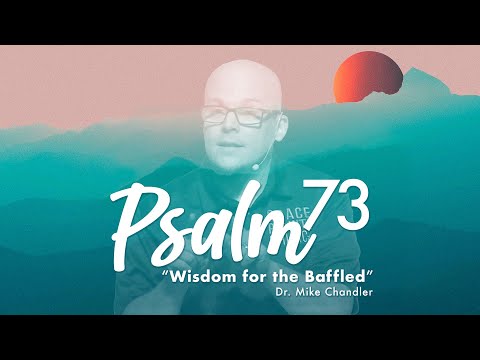 "Wisdom for the Baffled" | Psalm 73 Sermon | Dr. Mike Chandler | June 4, 2023