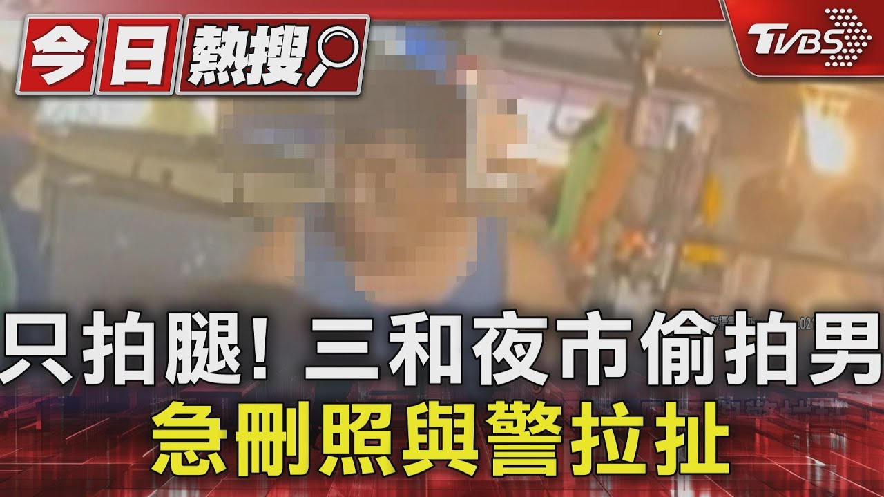 只拍腿!三和夜市偷拍男急刪照與警拉扯