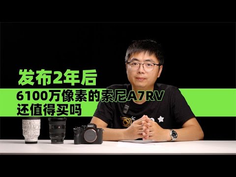 发布2年后 6100万像素的索尼A7RV还值得买吗