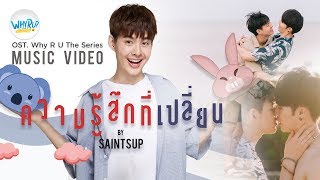 ความรู้สึกที่เปลี่ยน | Saintsup【OFFICIAL MV】| WHY R U The Series