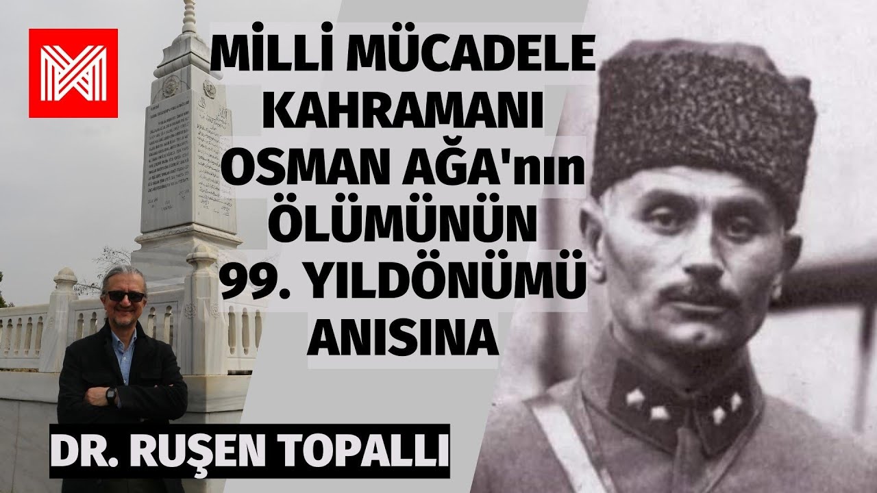 Milli Mücadele Kahramanı Osman Ağa'nın Ölümünün 99. Yıldönümü Anısına - Dr. Ruşen Topallı Anlatıyor