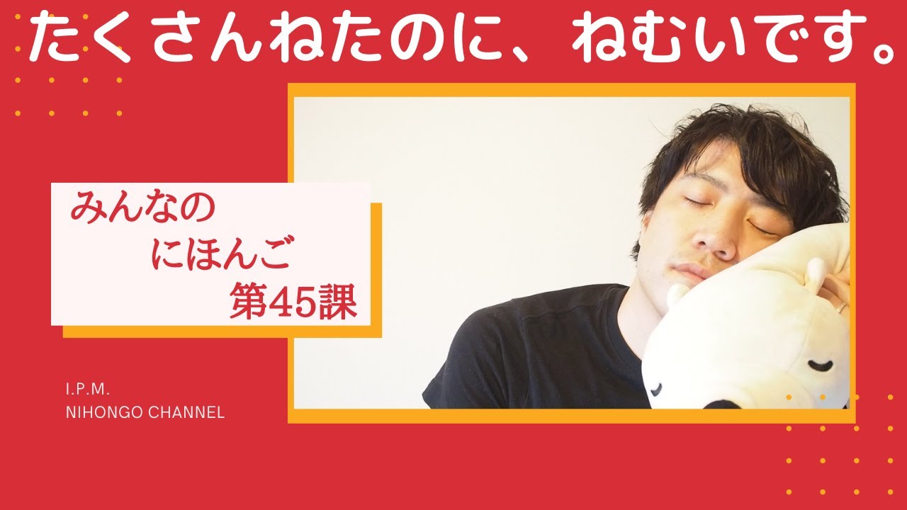 みんなのにほんご　45かをべんきょうしよう!「たくさんねたのに、ねむいです。」