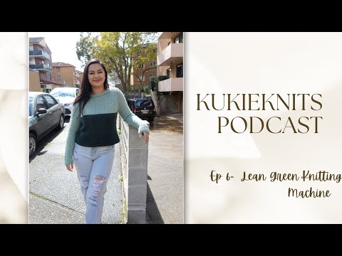 KukieKnits Podcast Ep 6 - Lean Green Knitting Machine