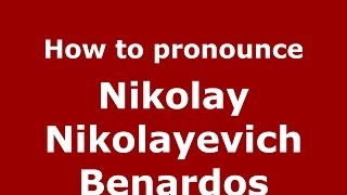 How to pronounce Nikolay Nikolayevich Benardos
