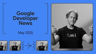What’s new in the Gemmaverse, Android & Chrome - Google Developer News May 2025 (Google IO Version)