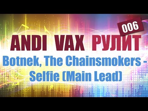 ANDI VAX РУЛИТ 006: Botnek, The Chainsmokers - Selfie (Main Lead)