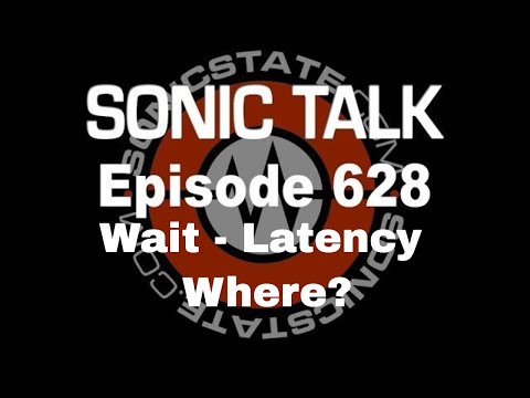 Sonic TALK 628 - Wait - Latency Where?