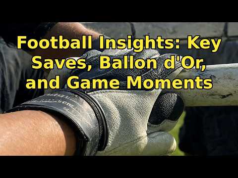 Football Insights: Key Saves, Ballon d'Or, and Game Moments