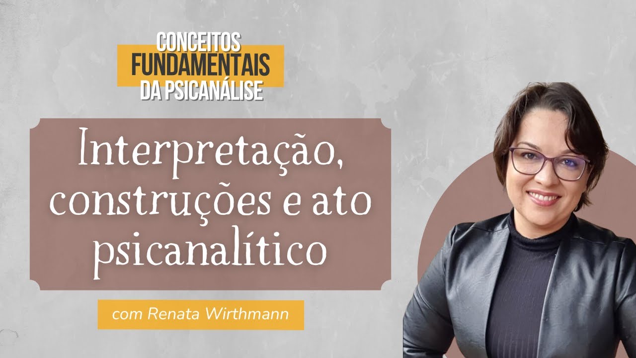 03. Interpretação, construções e Ato Psicanalítico - Conceitos fundamentais da Psicanálise